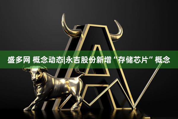 盛多网 概念动态|永吉股份新增“存储芯片”概念
