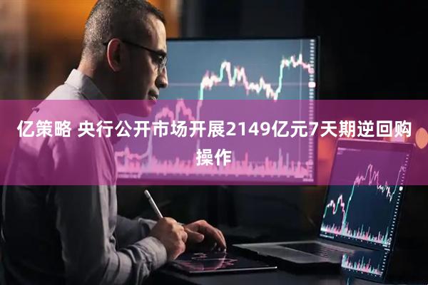 亿策略 央行公开市场开展2149亿元7天期逆回购操作