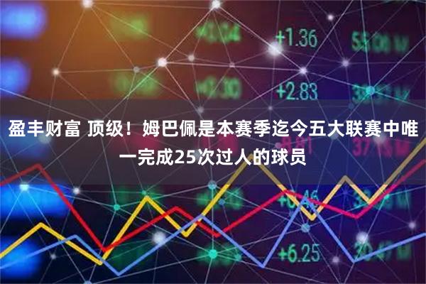 盈丰财富 顶级！姆巴佩是本赛季迄今五大联赛中唯一完成25次过人的球员
