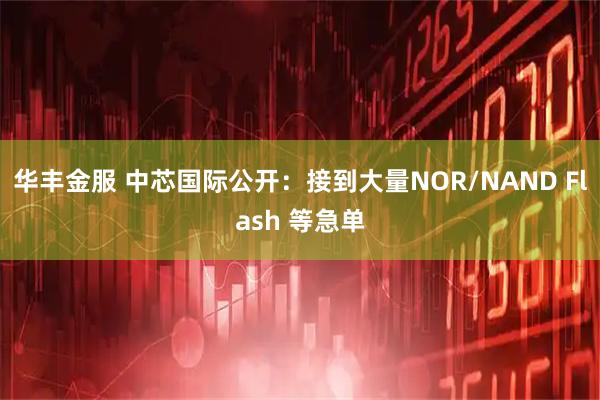 华丰金服 中芯国际公开：接到大量NOR/NAND Flash 等急单