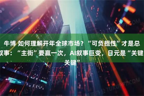 牛博 如何理解开年全球市场？“可负担性”才是总叙事：“主街”要赢一次，AI叙事巨变，日元是“关键”
