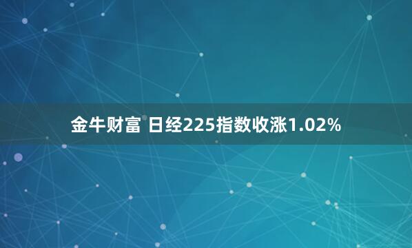 金牛财富 日经225指数收涨1.02%
