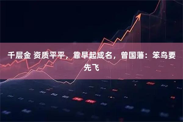 千层金 资质平平，靠早起成名，曾国藩：笨鸟要先飞