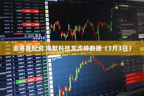 金港赢配资 海默科技龙虎榜数据（3月3日）