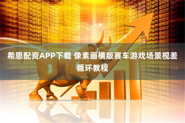 希恩配资APP下载 像素画横版赛车游戏场景视差循环教程