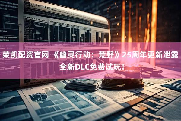 荣凯配资官网 《幽灵行动：荒野》25周年更新泄露 全新DLC免费试玩！