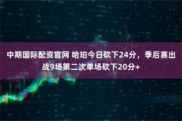 中期国际配资官网 哈珀今日砍下24分，季后赛出战9场第二次单场砍下20分+