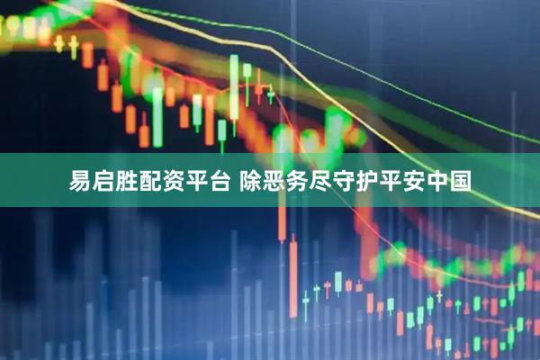 易启胜配资平台 除恶务尽守护平安中国