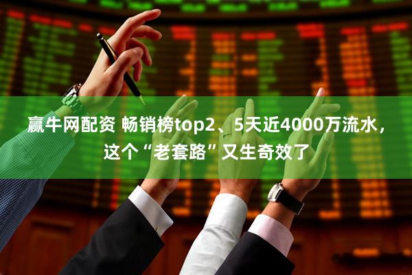 赢牛网配资 畅销榜top2、5天近4000万流水，这个“老套路”又生奇效了